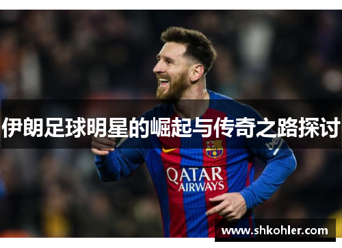 伊朗足球明星的崛起与传奇之路探讨