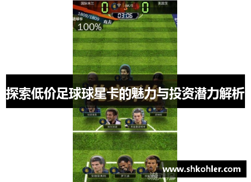 探索低价足球球星卡的魅力与投资潜力解析