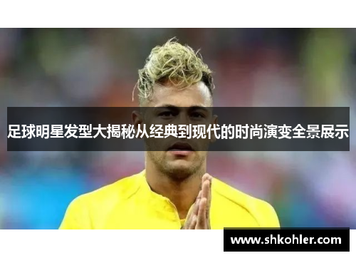 足球明星发型大揭秘从经典到现代的时尚演变全景展示