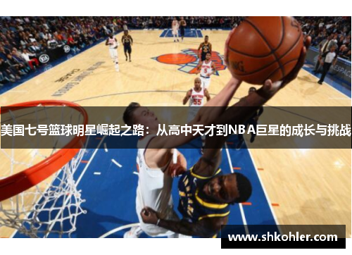 美国七号篮球明星崛起之路：从高中天才到NBA巨星的成长与挑战
