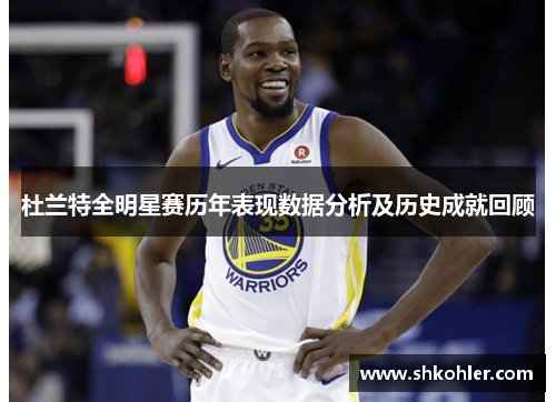 杜兰特全明星赛历年表现数据分析及历史成就回顾