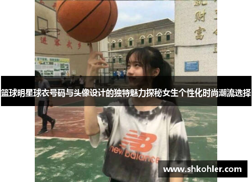 篮球明星球衣号码与头像设计的独特魅力探秘女生个性化时尚潮流选择