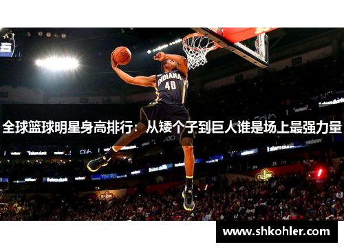 全球篮球明星身高排行：从矮个子到巨人谁是场上最强力量