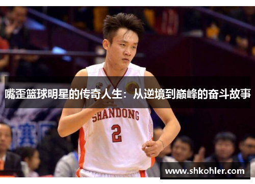 嘴歪篮球明星的传奇人生：从逆境到巅峰的奋斗故事