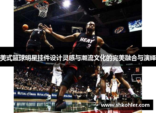 美式篮球明星挂件设计灵感与潮流文化的完美融合与演绎