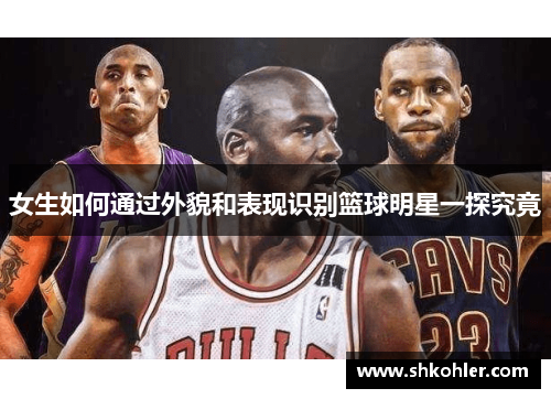 女生如何通过外貌和表现识别篮球明星一探究竟