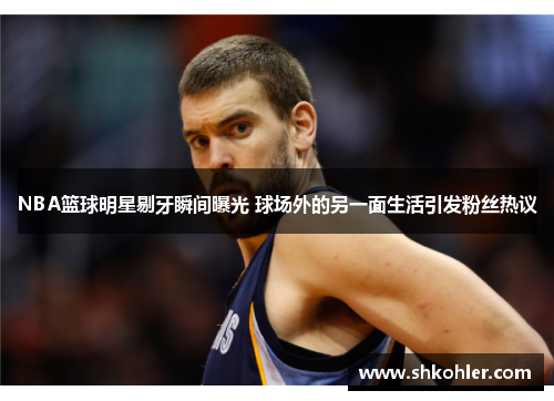 NBA篮球明星剔牙瞬间曝光 球场外的另一面生活引发粉丝热议