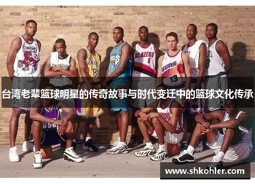 台湾老辈篮球明星的传奇故事与时代变迁中的篮球文化传承