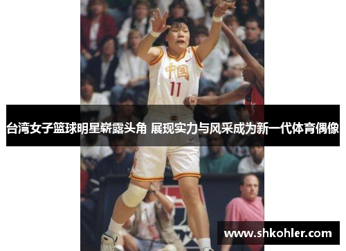 台湾女子篮球明星崭露头角 展现实力与风采成为新一代体育偶像