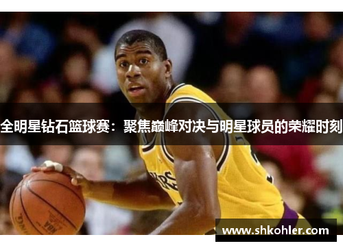 全明星钻石篮球赛：聚焦巅峰对决与明星球员的荣耀时刻