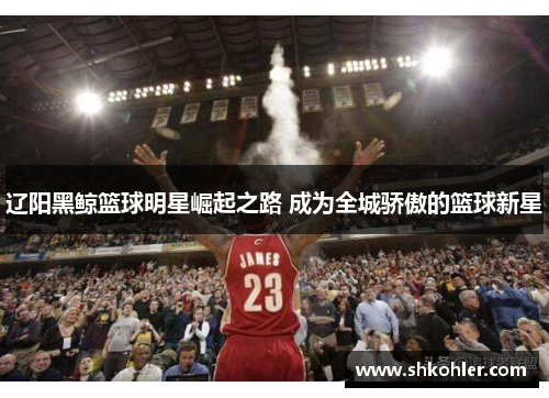 辽阳黑鲸篮球明星崛起之路 成为全城骄傲的篮球新星