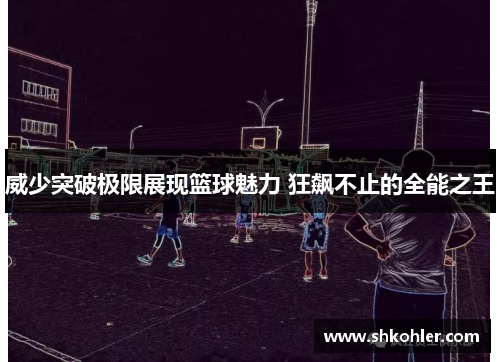威少突破极限展现篮球魅力 狂飙不止的全能之王